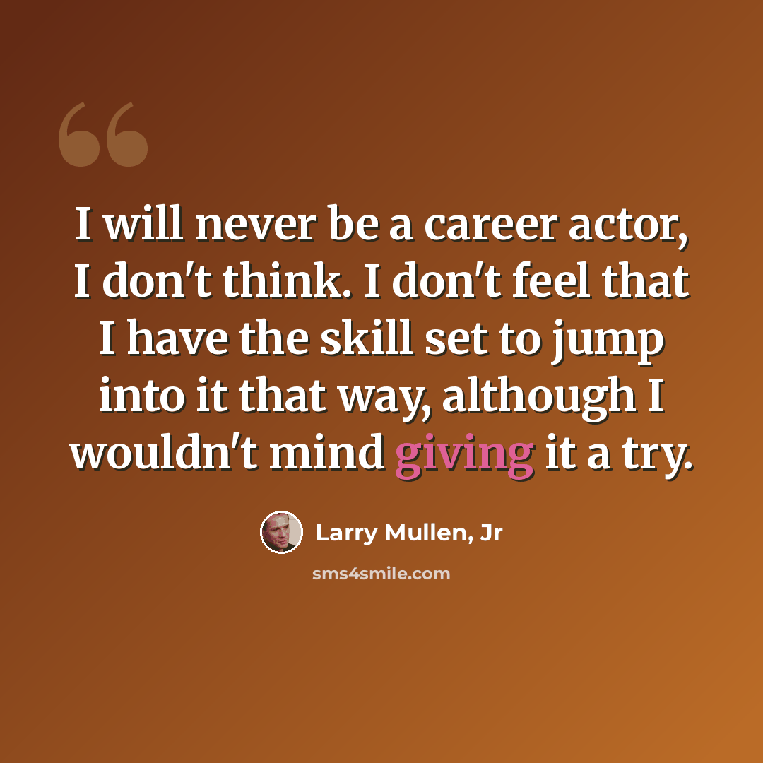 “I will never be a career actor, I don't think. I don't feel that I have the skill set to jump into it that way, although I wouldn't mind giving it a try.” quote by Larry Mullen, Jr