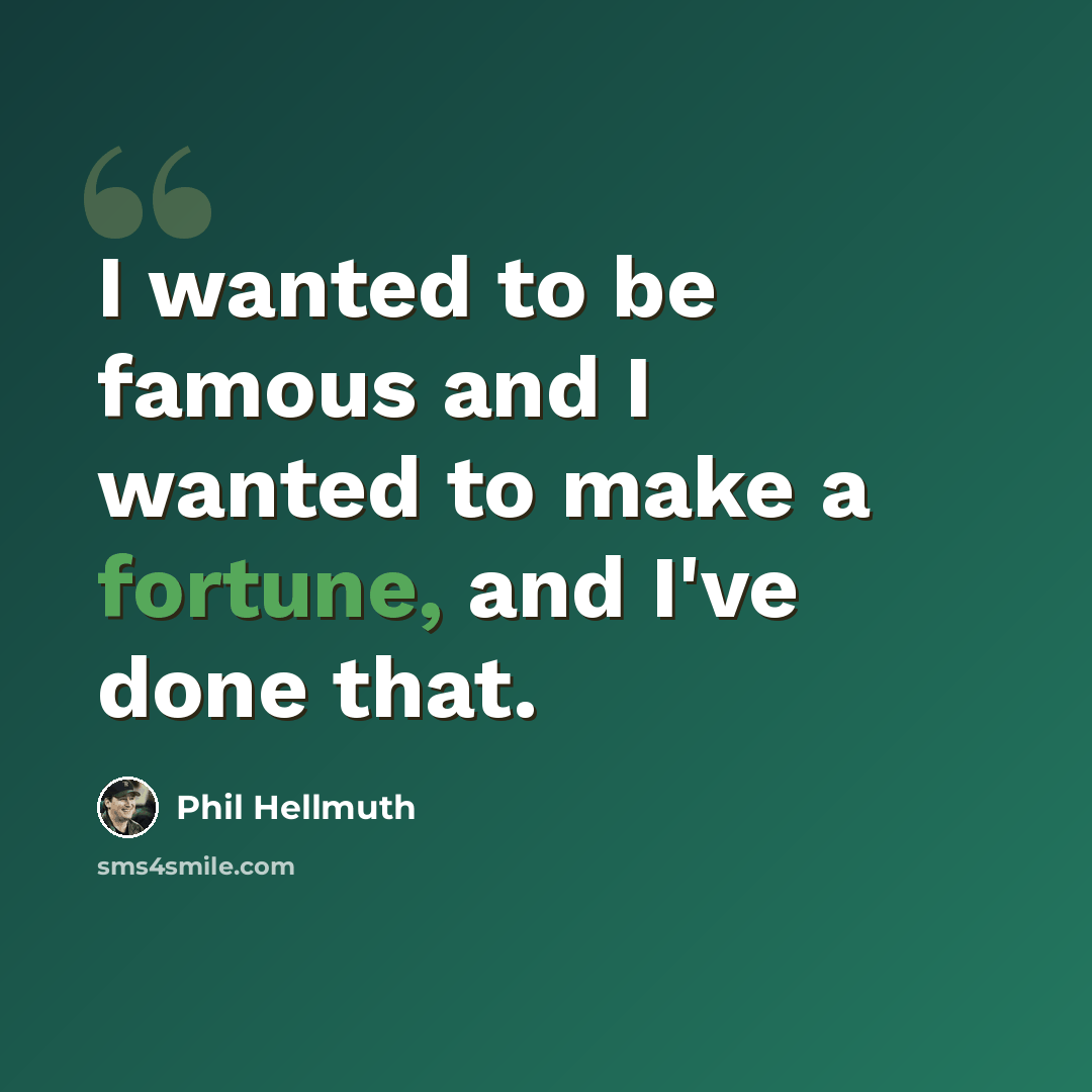 “I wanted to be famous and I wanted to make a fortune, and I've done that.” quote by Phil Hellmuth