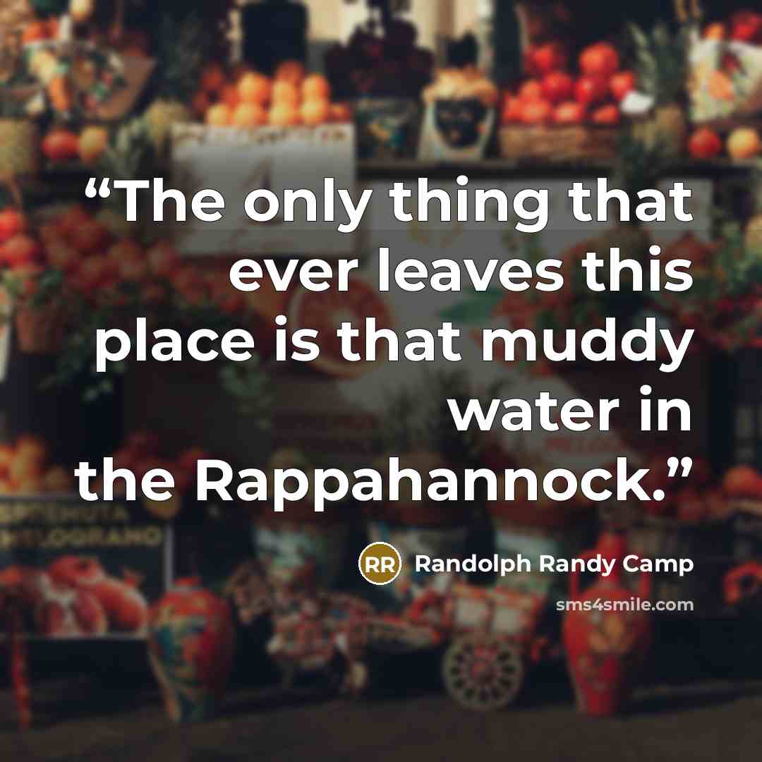 “The only thing that ever leaves this place is that muddy water in the Rappahannock.” quote by Randolph Randy Camp