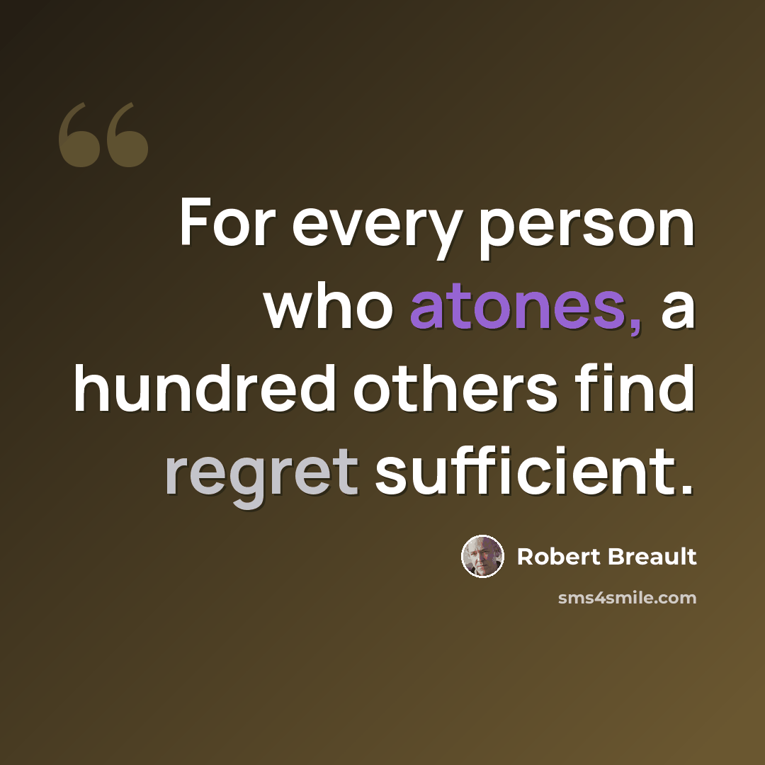 “For every person who atones, a hundred others find regret sufficient.” quote by Robert Breault