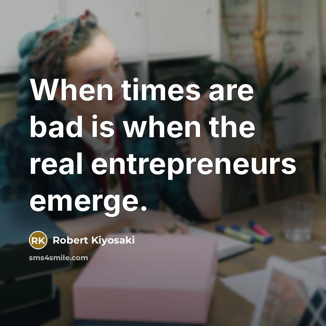 “When times are bad is when the real entrepreneurs emerge.” quote by Robert Kiyosaki
