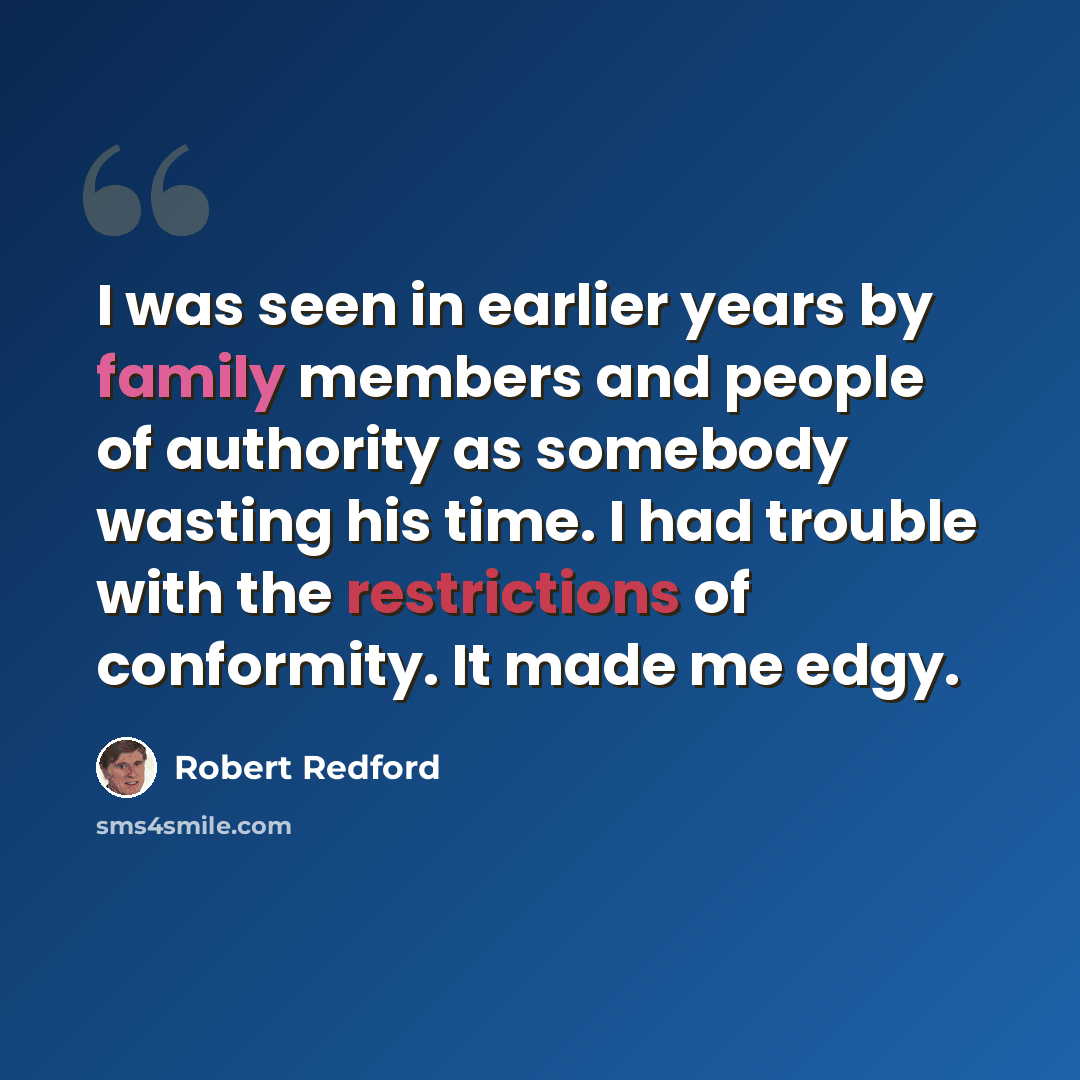 “I was seen in earlier years by family members and people of authority as somebody wasting his time. I had trouble with the restrictions of conformity. It made me edgy.” quote by Robert Redford