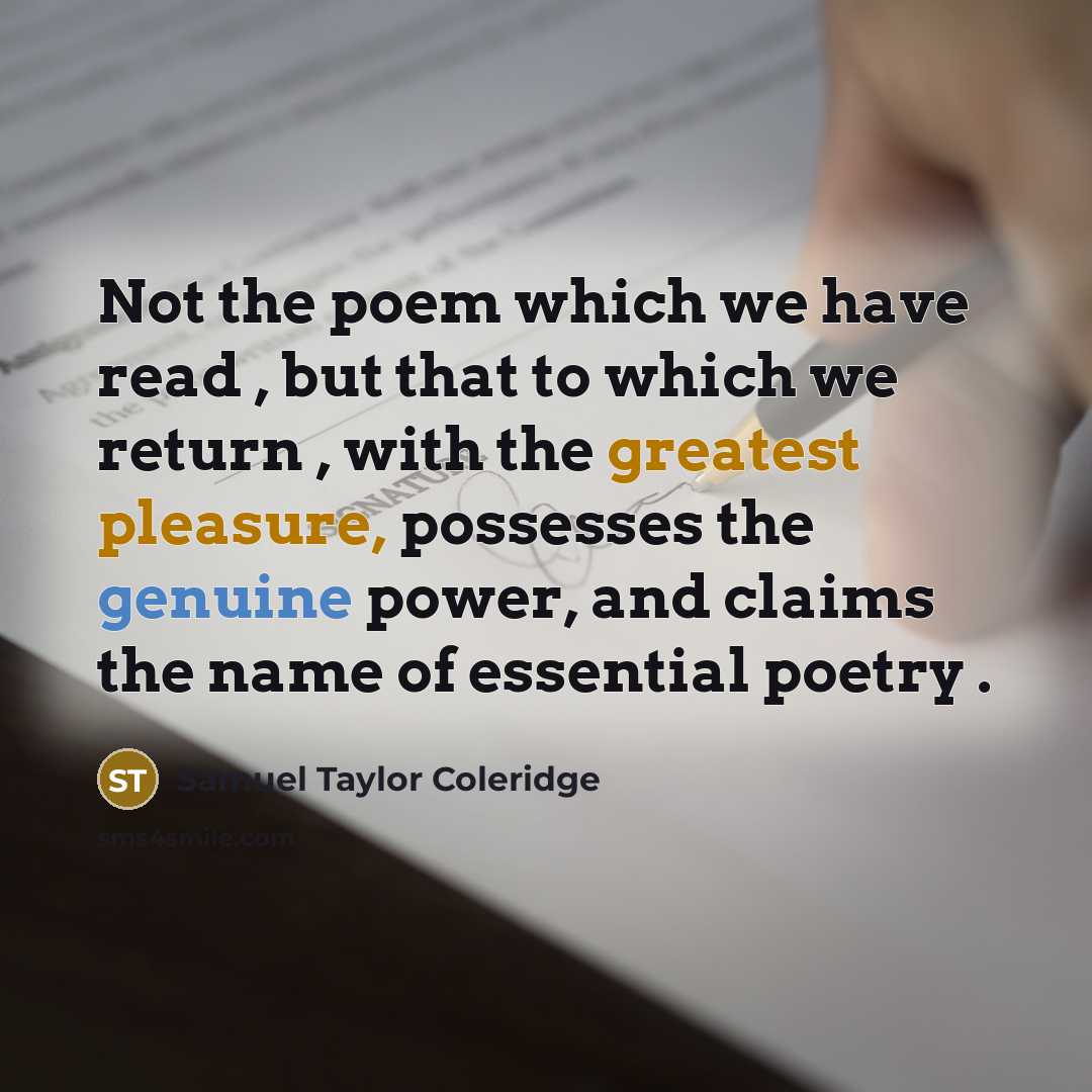 “Not the poem which we have read , but that to which we return , with the greatest pleasure, possesses the genuine power, and claims the name of essential poetry .” quote by Samuel Taylor Coleridge