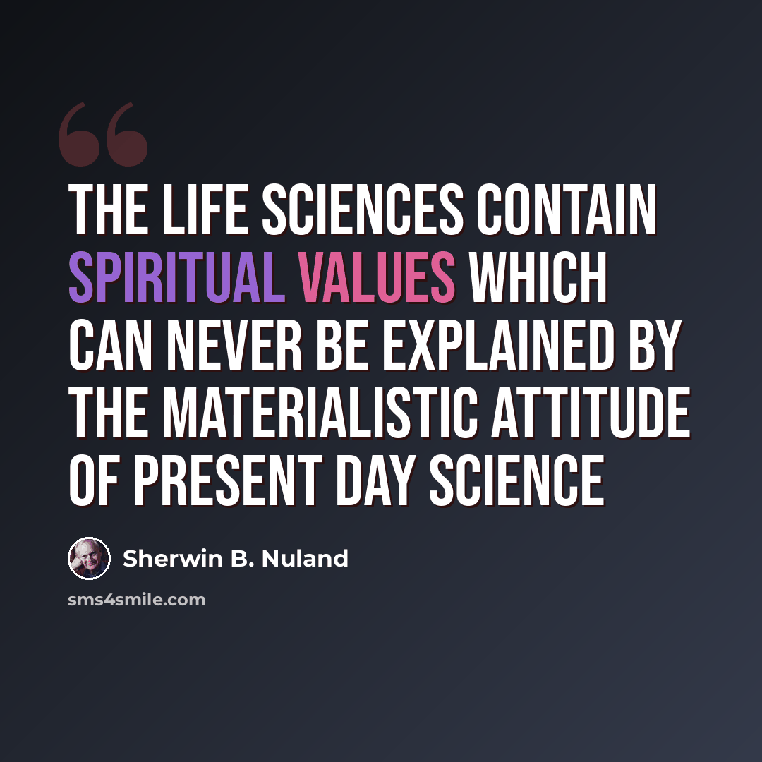 “The life sciences contain spiritual values which can never be explained by the materialistic attitude of present day science” quote by Sherwin B. Nuland