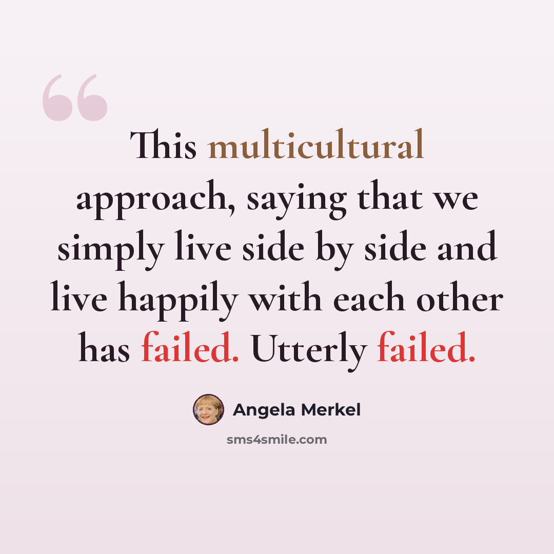 “This multicultural approach, saying that we simply live side by side and live happily with each other has failed. Utterly failed.” quote by Angela Merkel