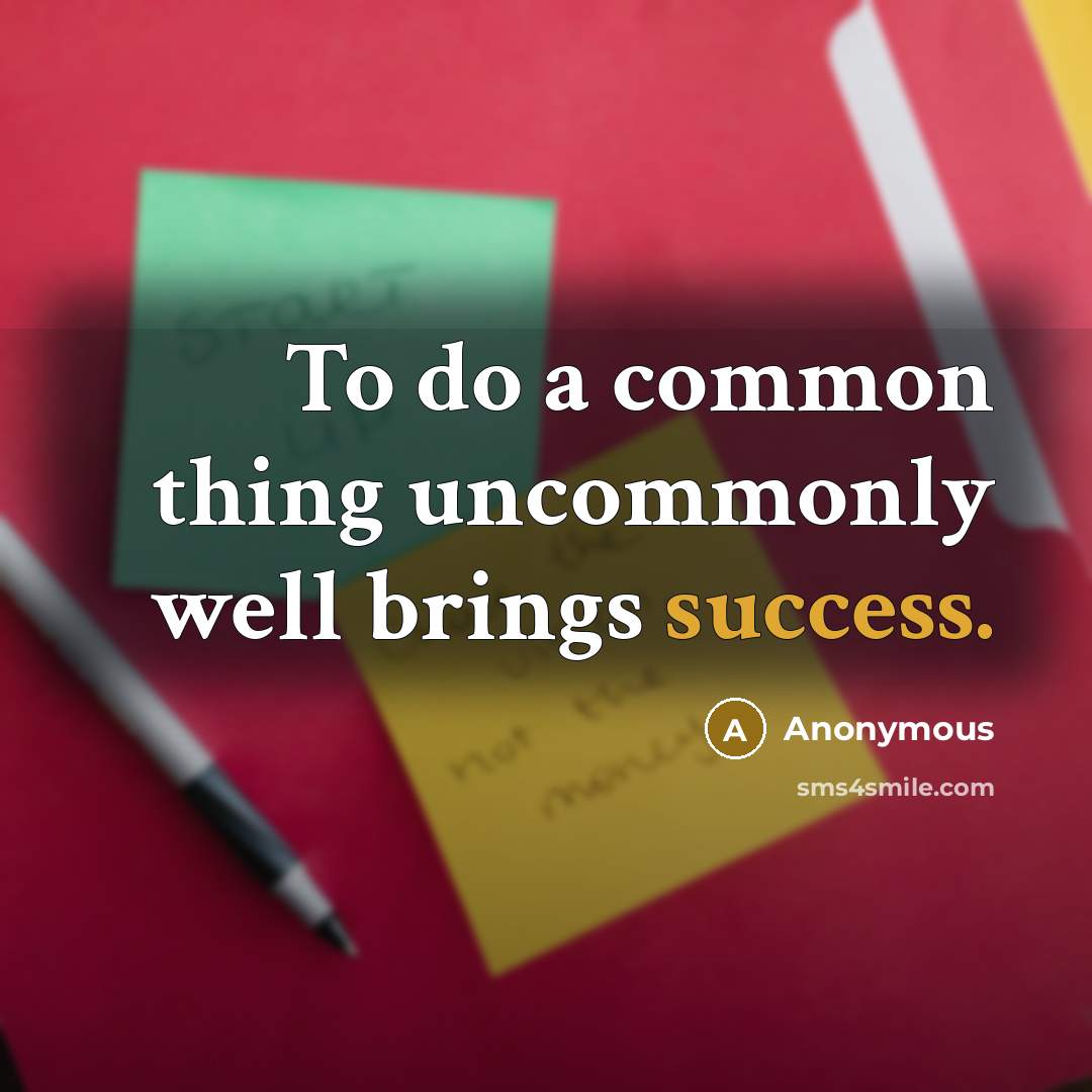 “To do a common thing uncommonly well brings success.” quote by Anonymous