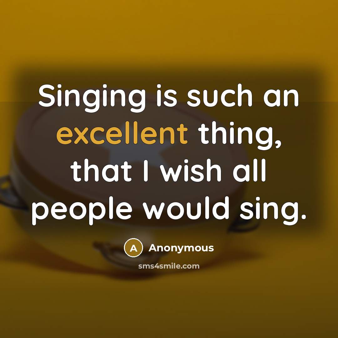 “Singing is such an excellent thing, that I wish all people would sing.” quote by Anonymous