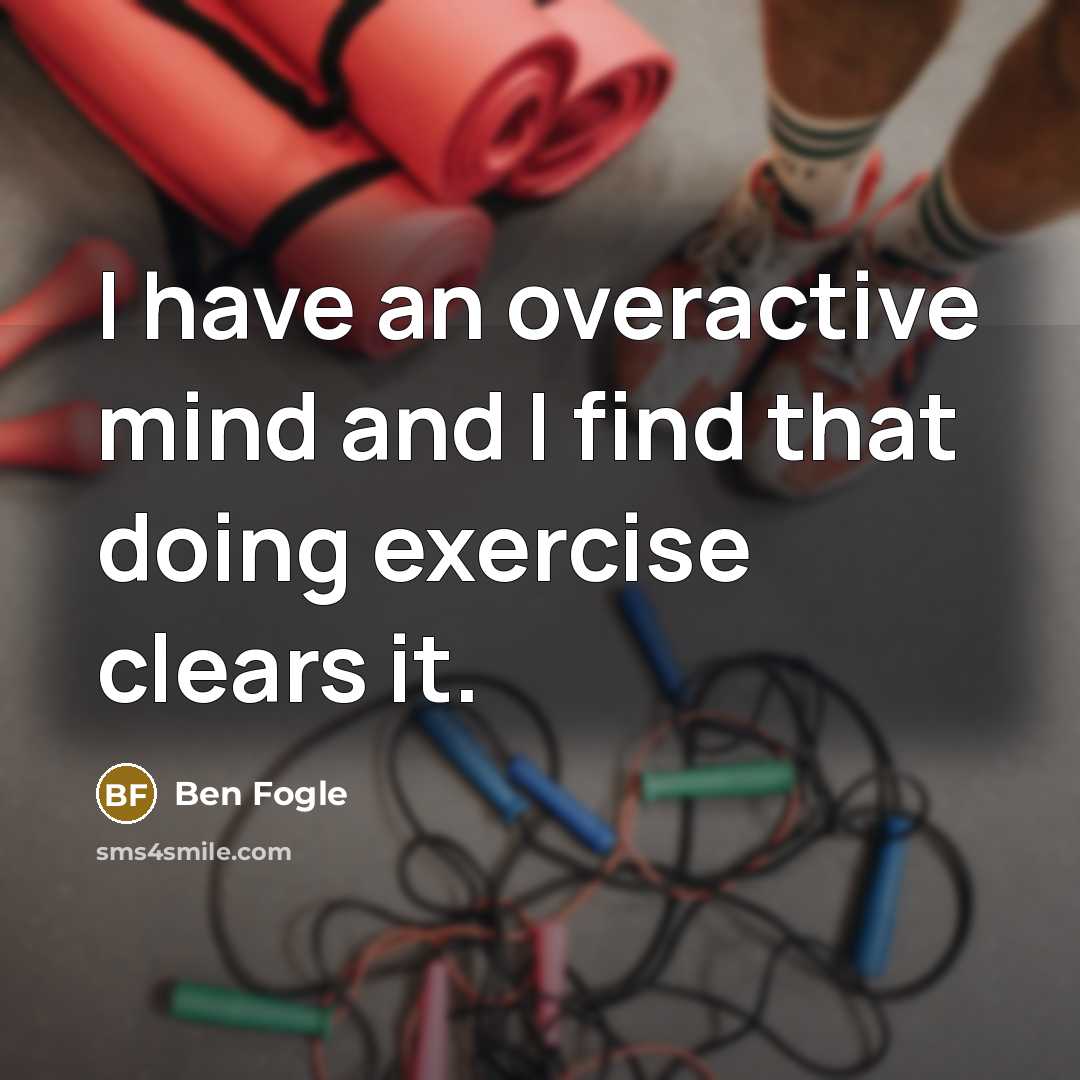 “I have an overactive mind and I find that doing exercise clears it.” quote by Ben Fogle
