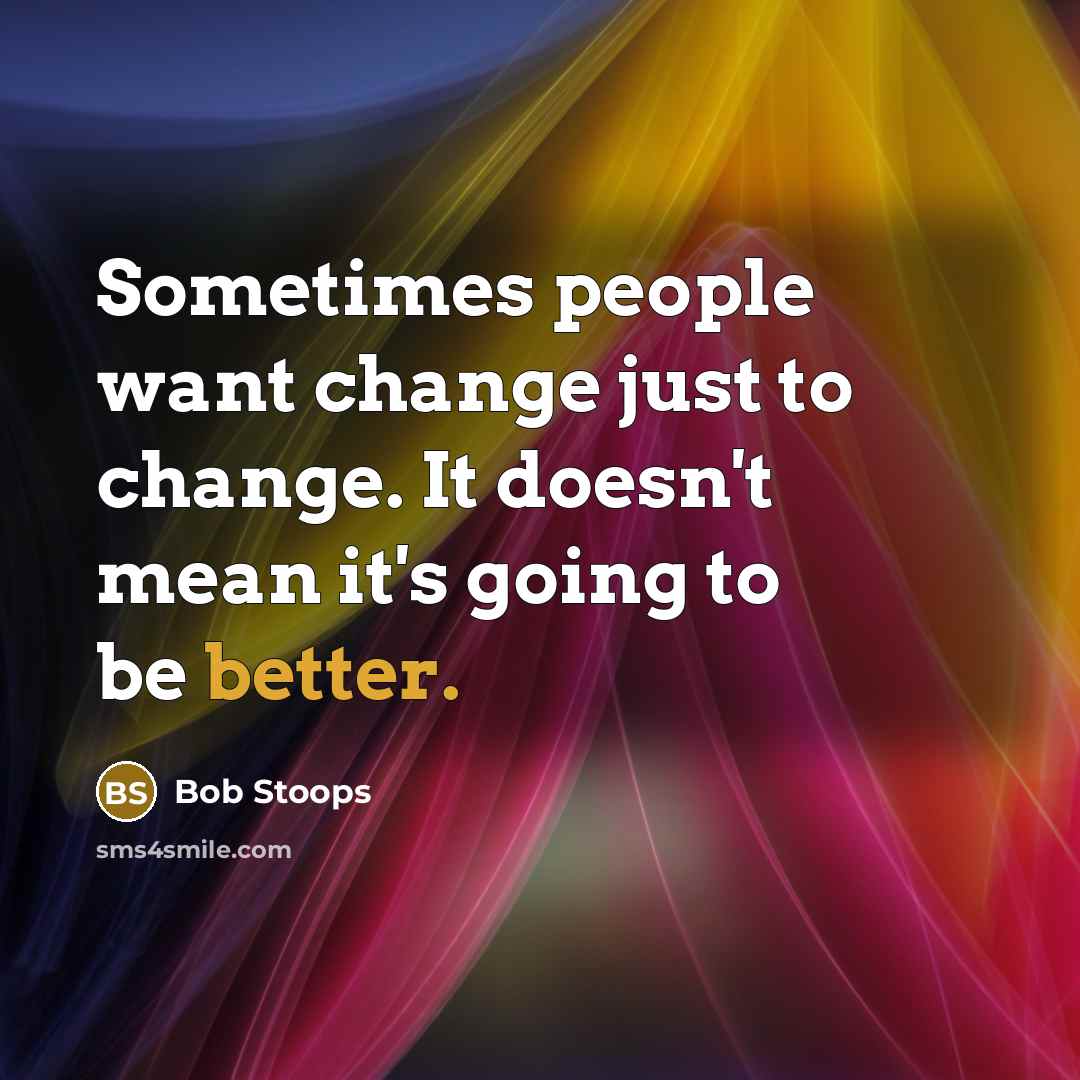 “Sometimes people want change just to change. It doesn't mean it's going to be better.” quote by Bob Stoops