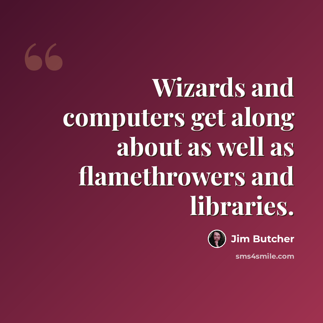 “Wizards and computers get along about as well as flamethrowers and libraries.” quote by Jim Butcher