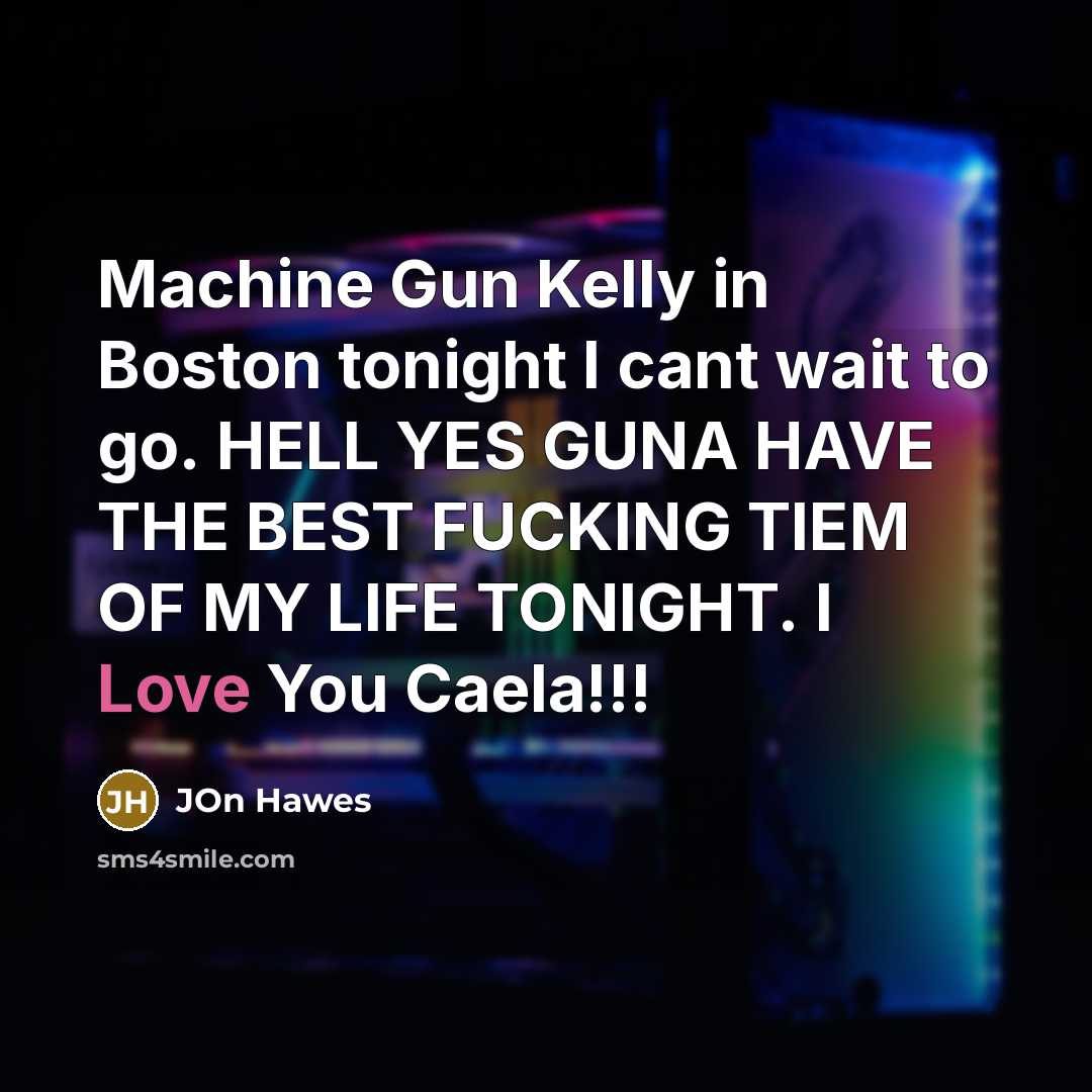 “Machine Gun Kelly in Boston tonight I cant wait to go. HELL YES GUNA HAVE THE BEST FUCKING TIEM OF MY LIFE TONIGHT. I Love You Caela!!!” quote by Jon Hawes