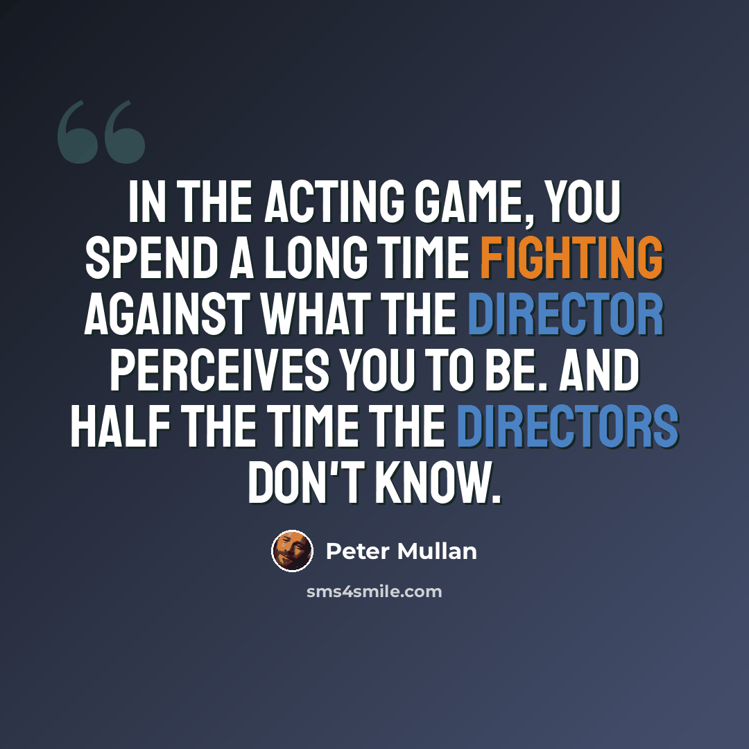 “In the acting game, you spend a long time fighting against what the director perceives you to be. And half the time the directors don't know.” quote by Peter Mullan