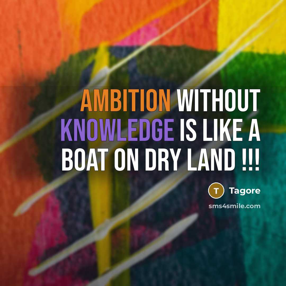 “Ambition without knowledge is like a Boat on dry land !!!” quote by Tagore