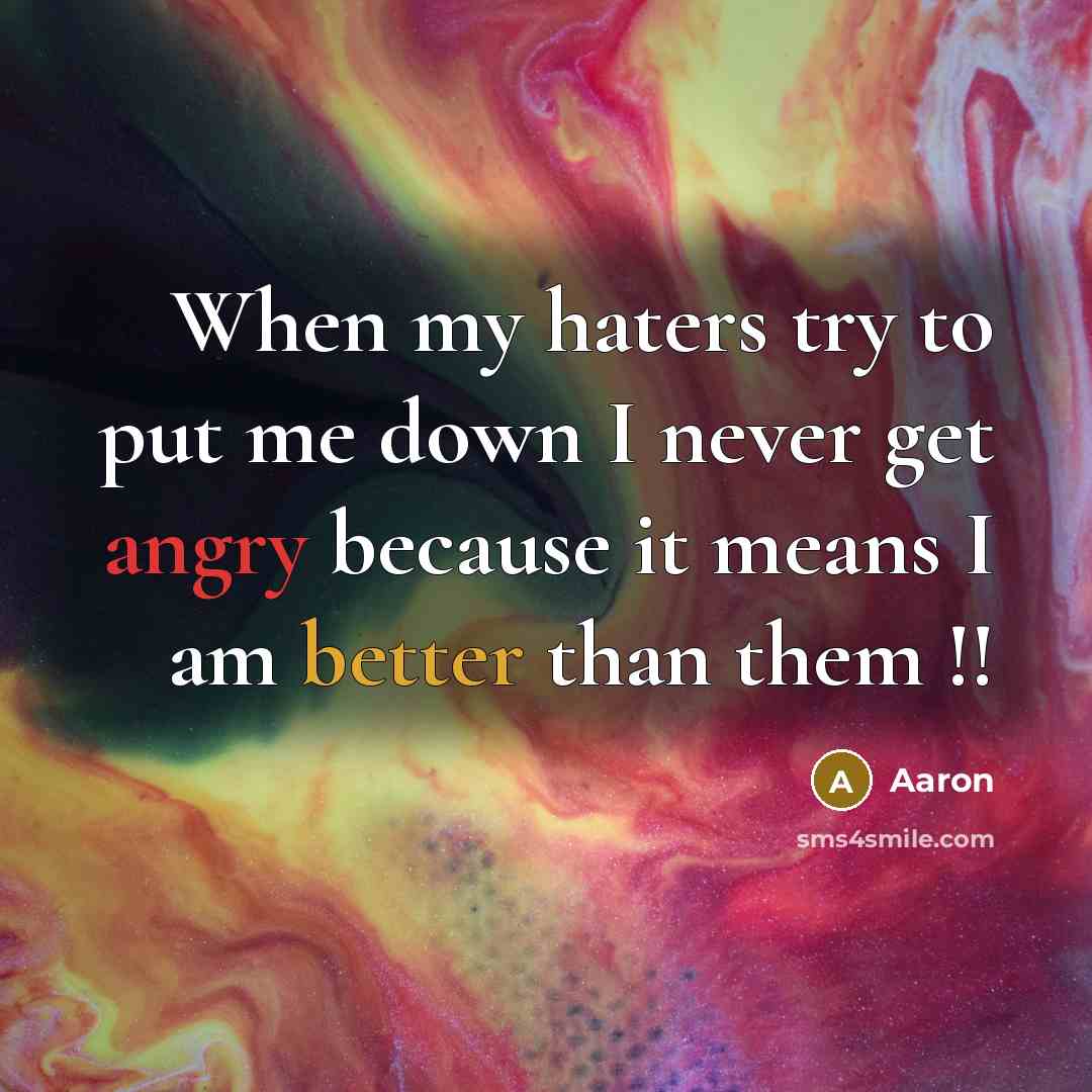 “When my haters try to put me down I never get angry because it means I am better than them !!” quote by AaRon