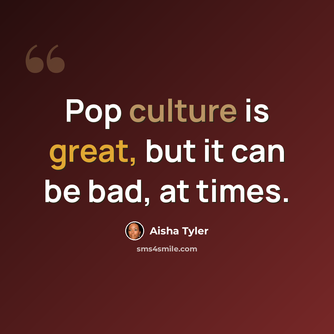 “Pop culture is great, but it can be bad, at times.” quote by Aisha Tyler