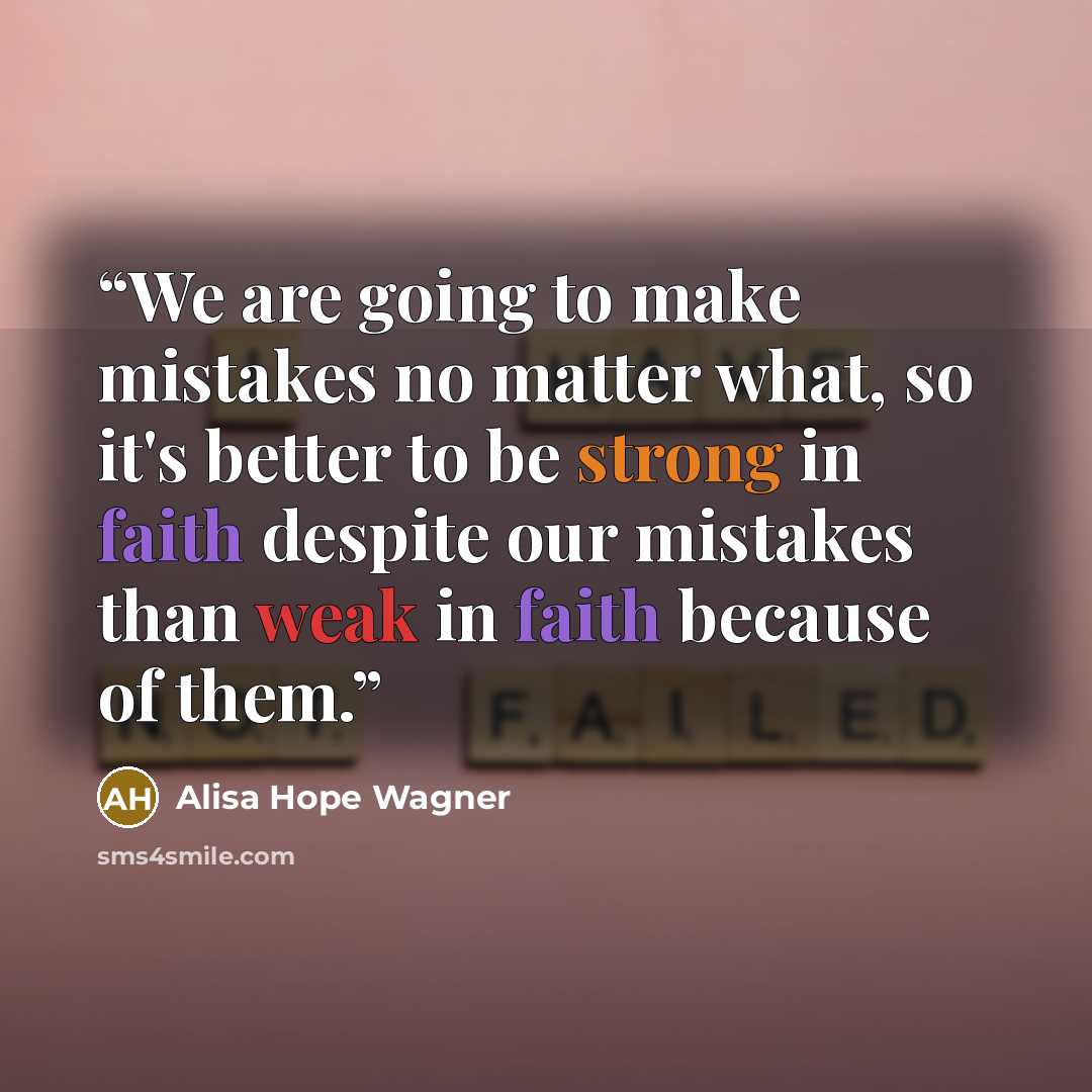 “We are going to make mistakes no matter what, so it's better to be strong in faith despite our mistakes than weak in faith because of them.” quote by alisa hope wagner