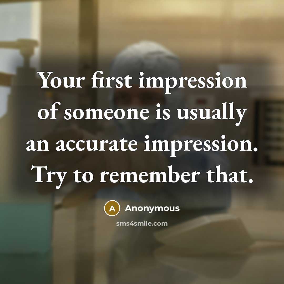 “Your first impression of someone is usually an accurate impression. Try to remember that.” quote by Anonymous