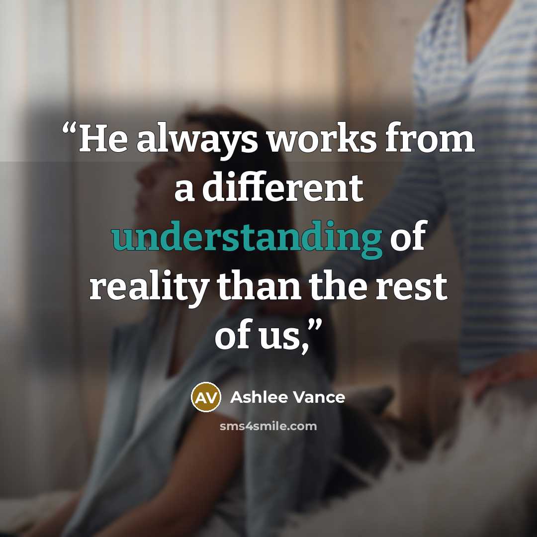 “He always works from a different understanding of reality than the rest of us,” quote by Ashlee Vance