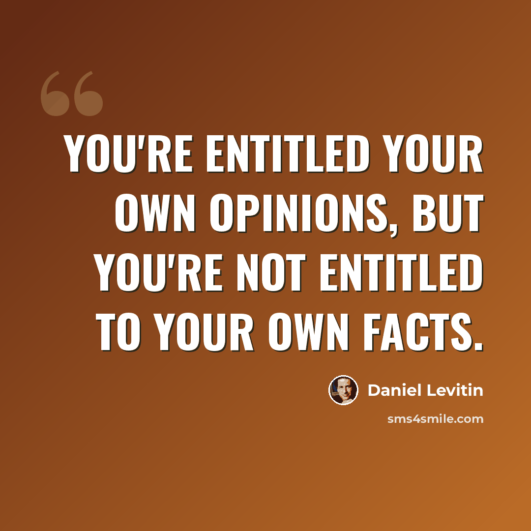 “You're entitled your own opinions, but you're not entitled to your own facts.” quote by Daniel Levitin