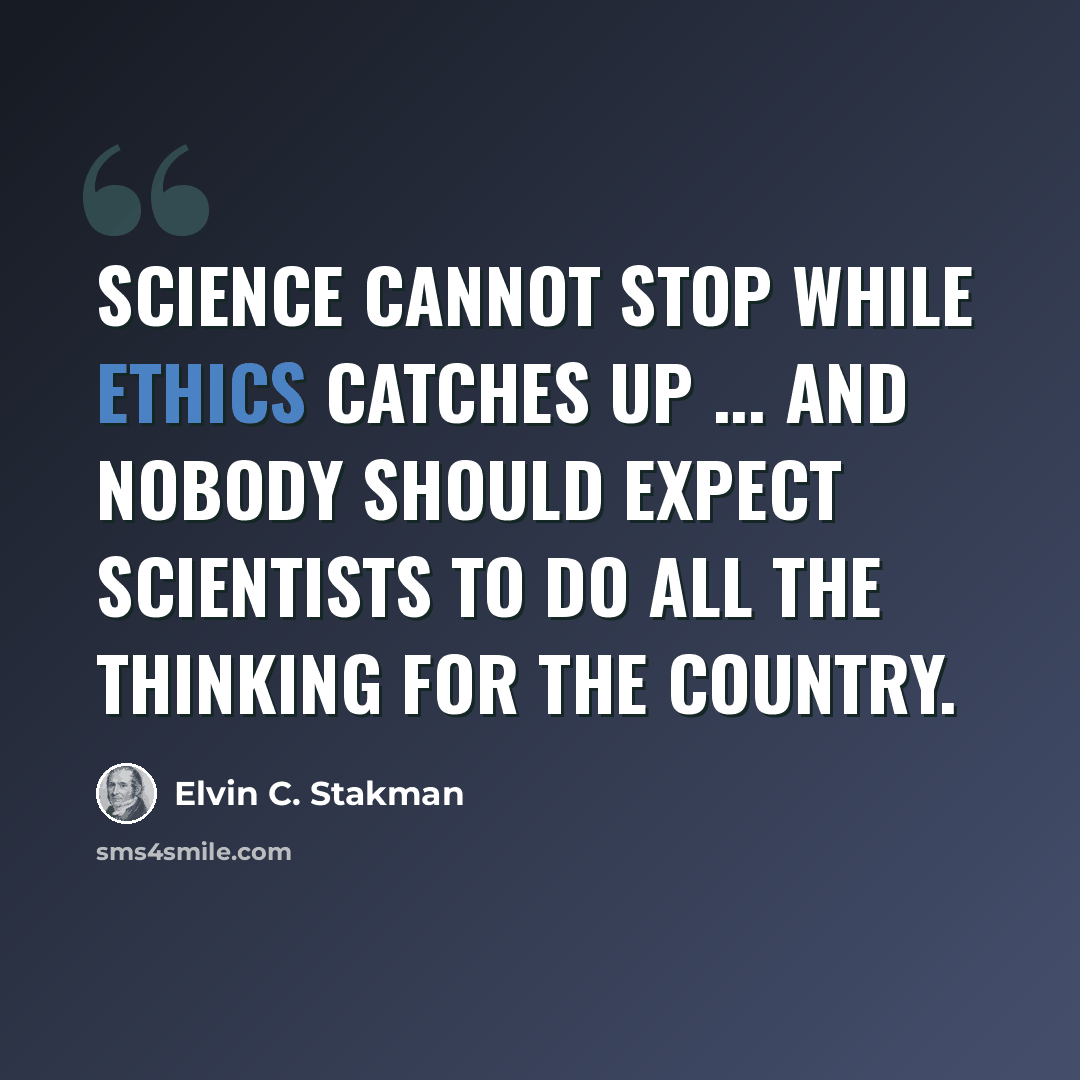 “Science cannot stop while ethics catches up ... and nobody should expect scientists to do all the thinking for the country.” quote by Elvin C. Stakman