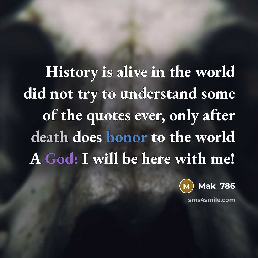 “History is alive in the world did not try to understand some of the quotes ever, only after death does honor to the world A God: I will be here with me!” quote by Mak_786