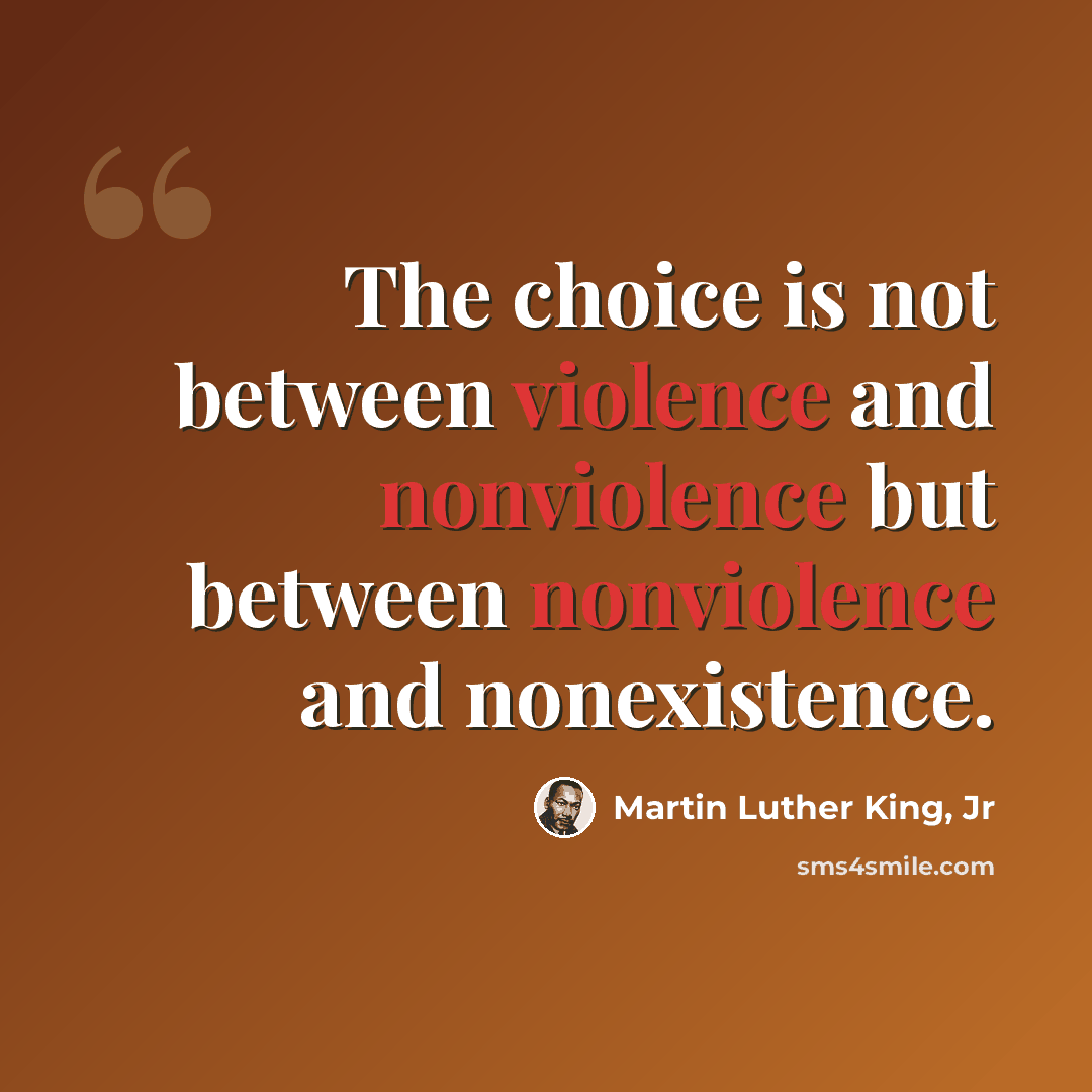“The choice is not between violence and nonviolence but between nonviolence and nonexistence.” quote by Martin Luther King, Jr