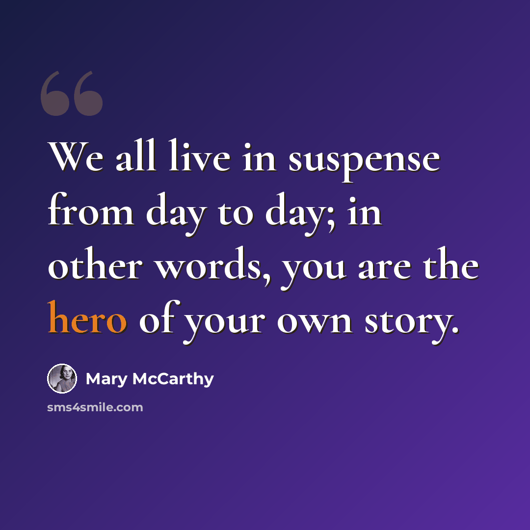 “We all live in suspense from day to day; in other words, you are the hero of your own story.” quote by Mary McCarthy