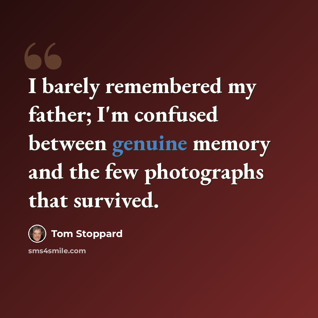 “I barely remembered my father; I'm confused between genuine memory and the few photographs that survived.” quote by Tom Stoppard