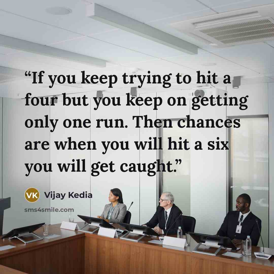 “If you keep trying to hit a four but you keep on getting only one run. Then chances are when you will hit a six you will get caught.” quote by Vijay Kedia
