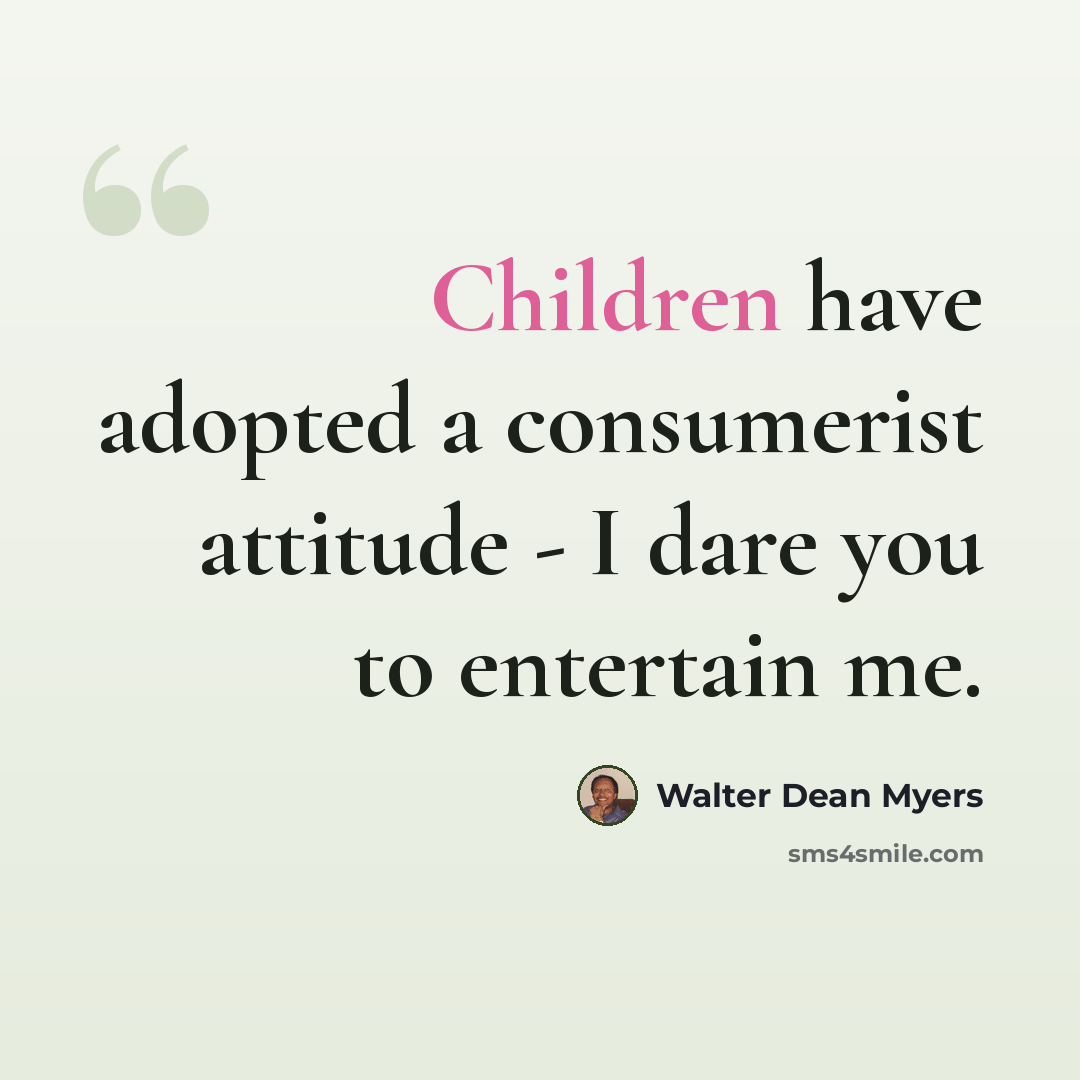“Children have adopted a consumerist attitude - I dare you to entertain me.” quote by Walter Dean Myers