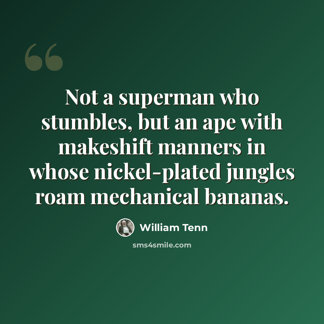 “Not a superman who stumbles, but an ape with makeshift manners in whose nickel-plated jungles roam mechanical bananas.” quote by William Tenn