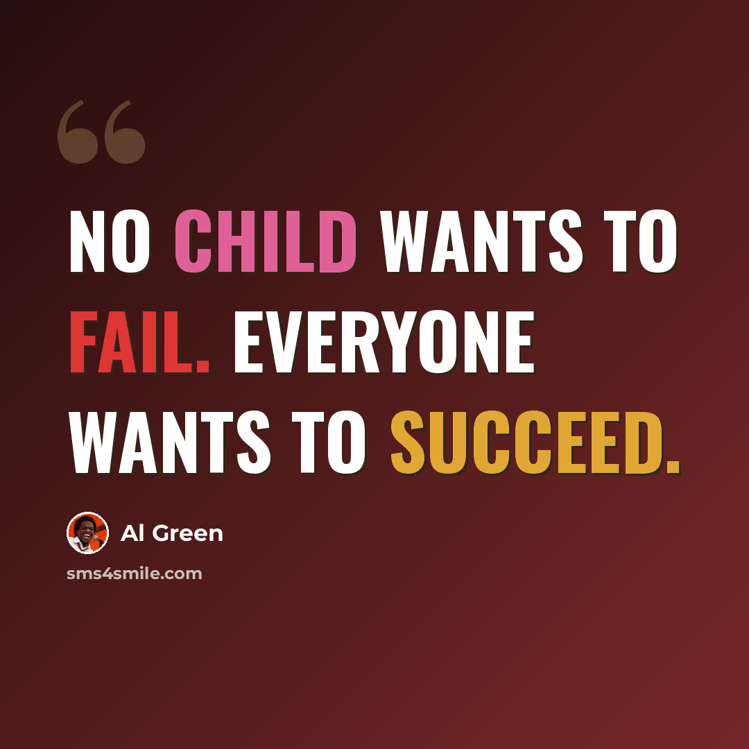 “No child wants to fail. Everyone wants to succeed.” quote by Al Green