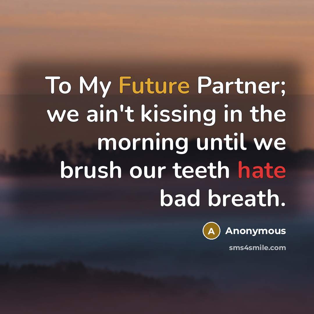 “To My Future Partner; we ain't kissing in the morning until we brush our teeth hate bad breath.” quote by Anonymous
