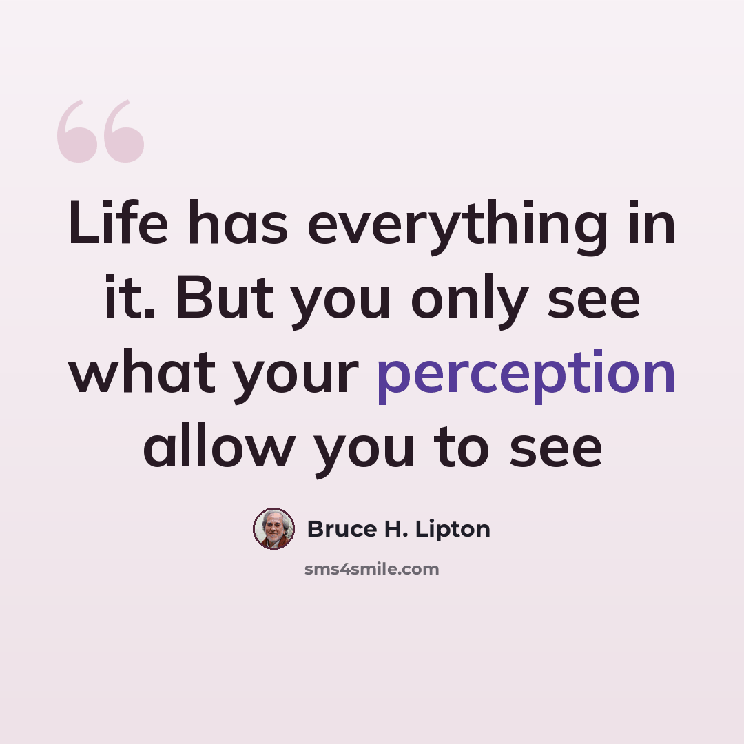 “Life has everything in it. But you only see what your perception allow you to see” quote by Bruce H. Lipton