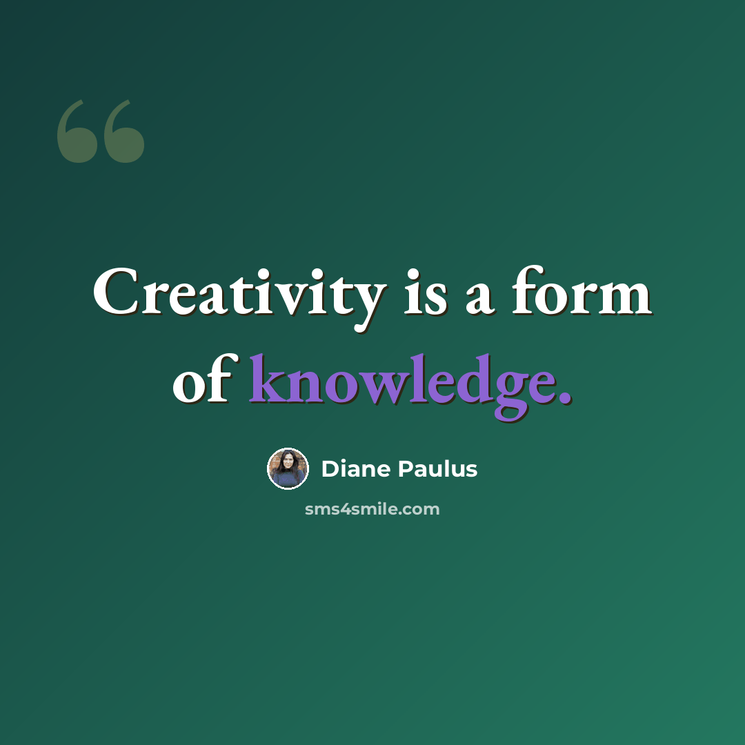 “Creativity is a form of knowledge.” quote by Diane Paulus