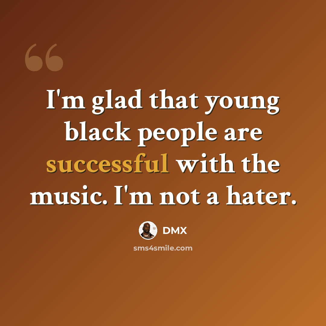 “I'm glad that young black people are successful with the music. I'm not a hater.” quote by DMX