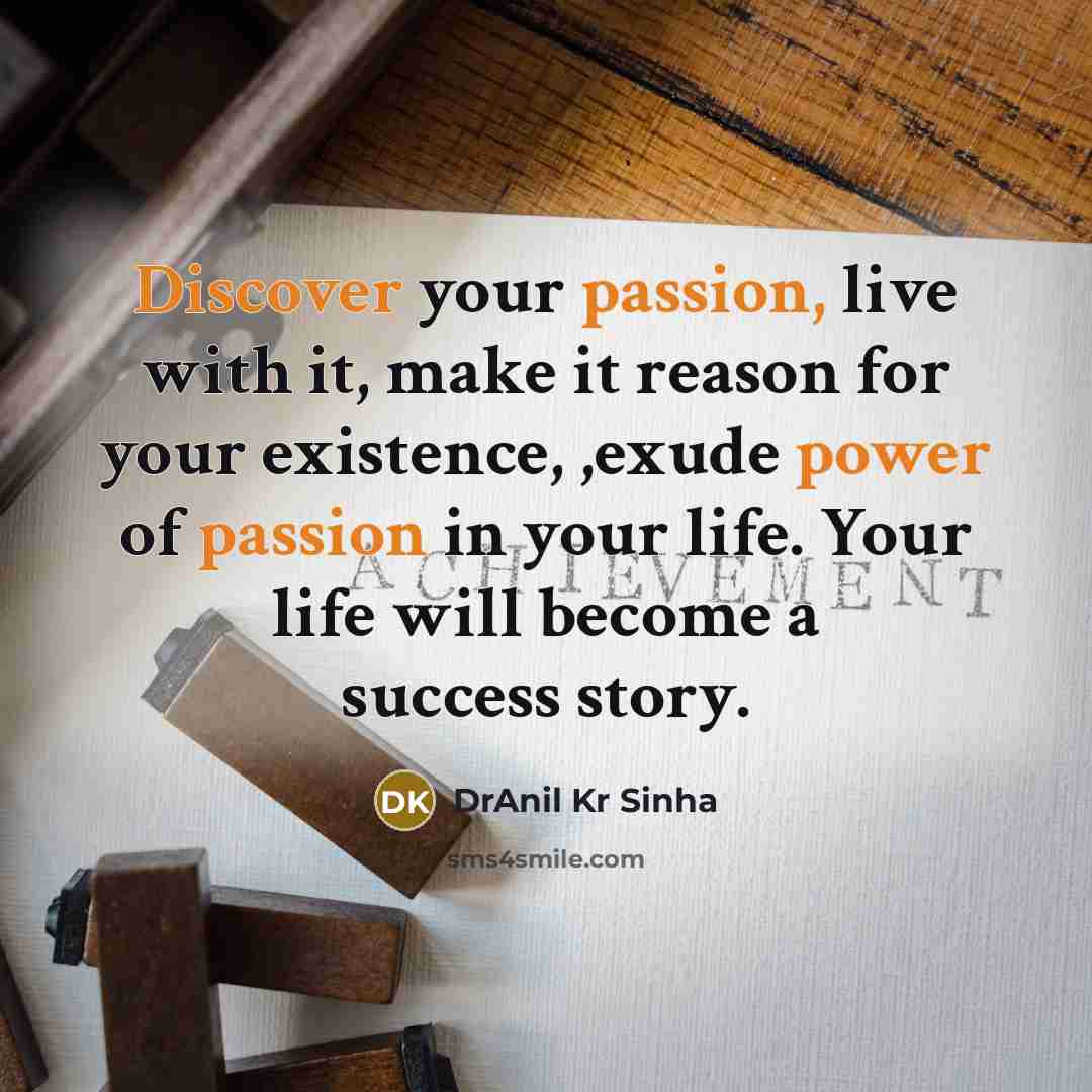 “Discover your passion, live with it, make it reason for your existence, ,exude power of passion in your life. Your life will become a success story.” quote by DrAnil Kr Sinha