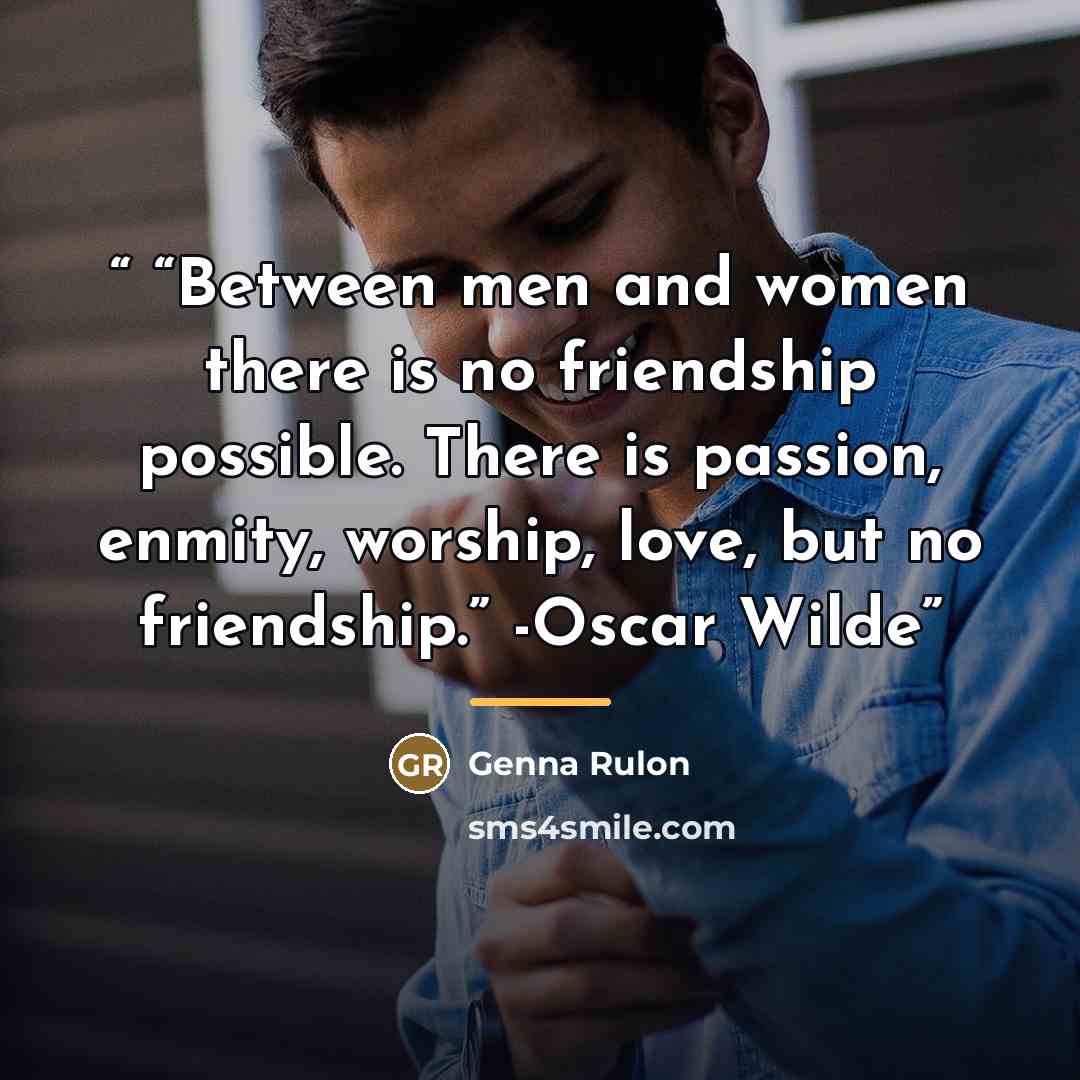 ““Between men and women there is no friendship possible. There is passion, enmity, worship, love, but no friendship.” -Oscar Wilde” quote by Genna Rulon