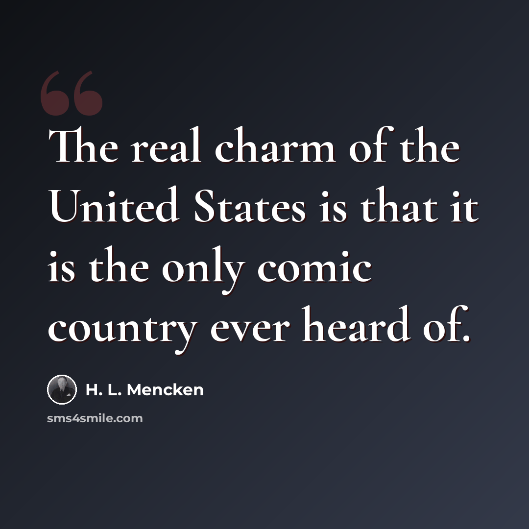 “The real charm of the United States is that it is the only comic country ever heard of.” quote by H. L. Mencken