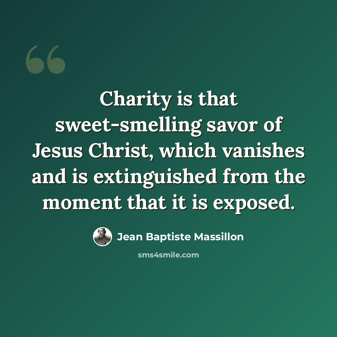 “Charity is that sweet-smelling savor of Jesus Christ, which vanishes and is extinguished from the moment that it is exposed.” quote by Jean Baptiste Massillon