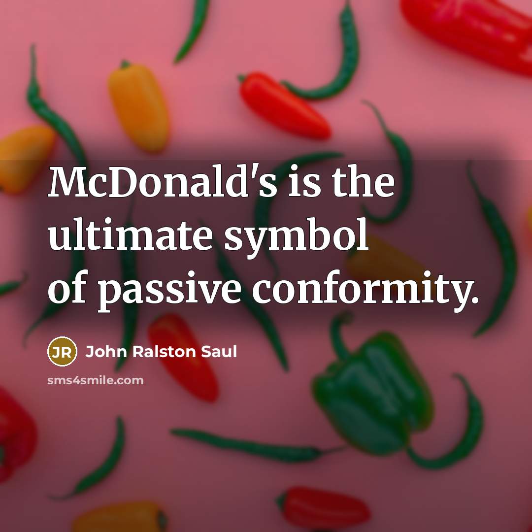 “McDonald's is the ultimate symbol of passive conformity.” quote by John Ralston Saul