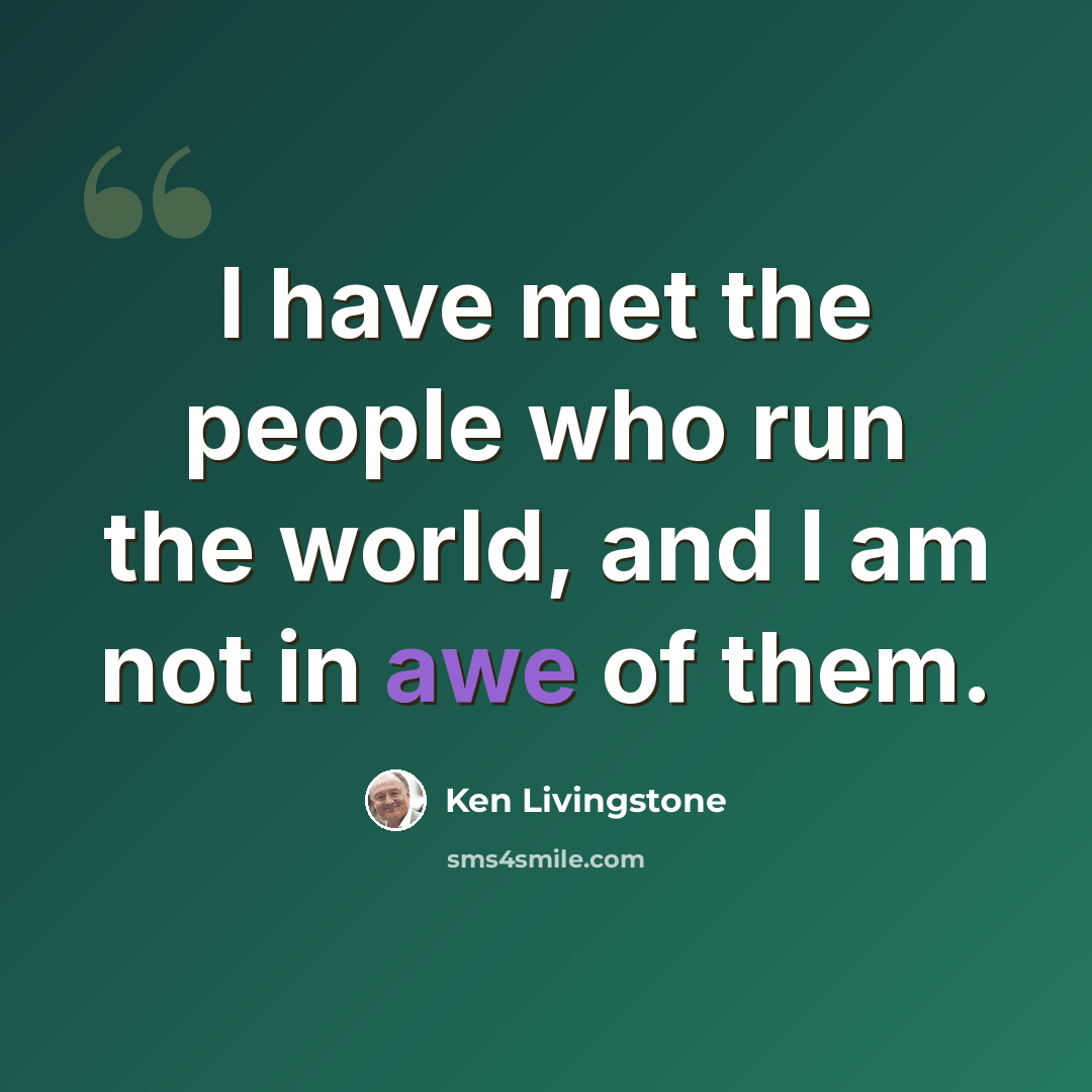 “I have met the people who run the world, and I am not in awe of them.” quote by Ken Livingstone
