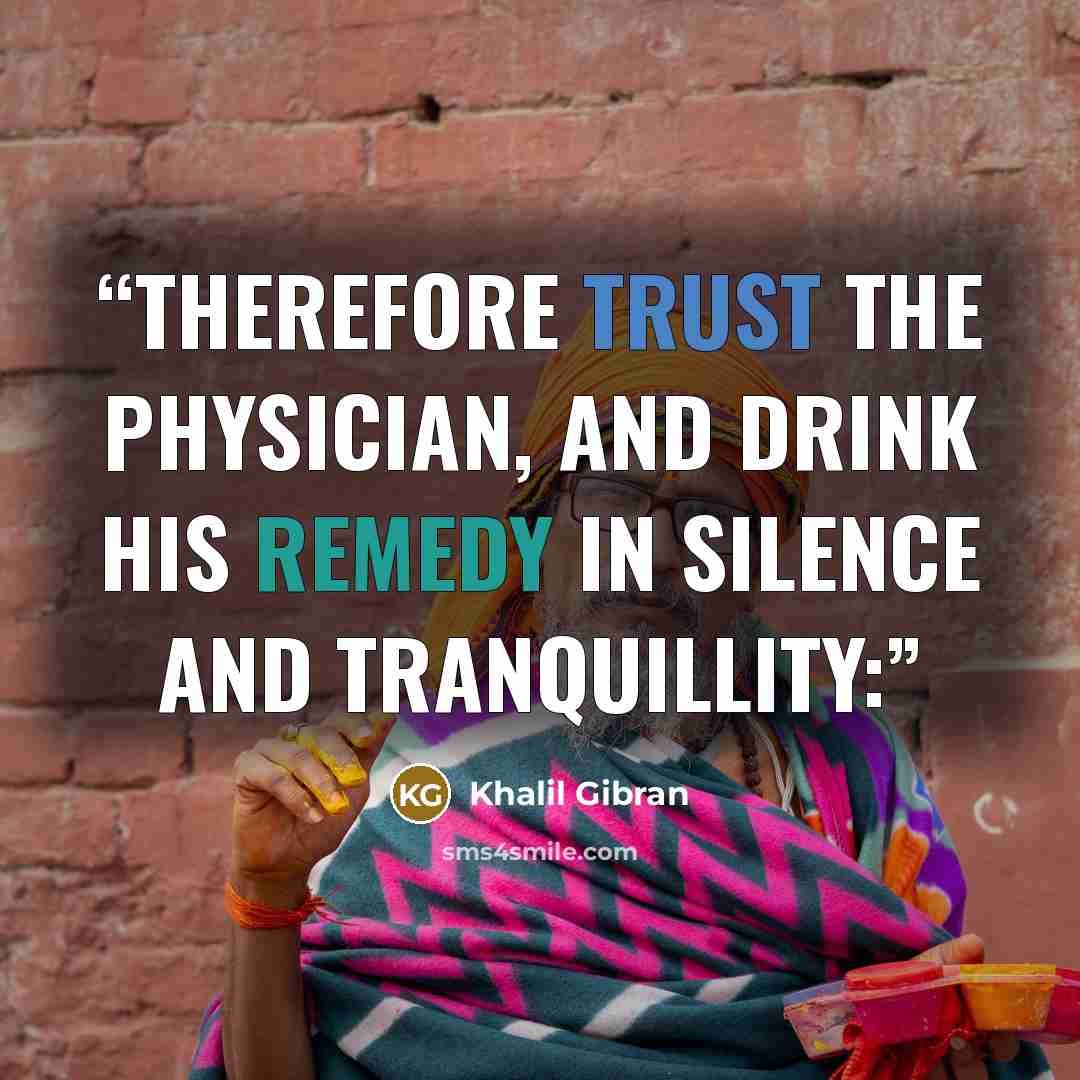 “Therefore trust the physician, and drink his remedy in silence and tranquillity:” quote by Khalil Gibran