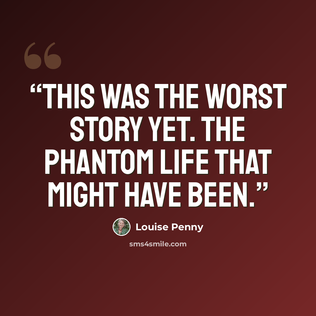 “This was the worst story yet. The phantom life that might have been.” quote by Louise Penny