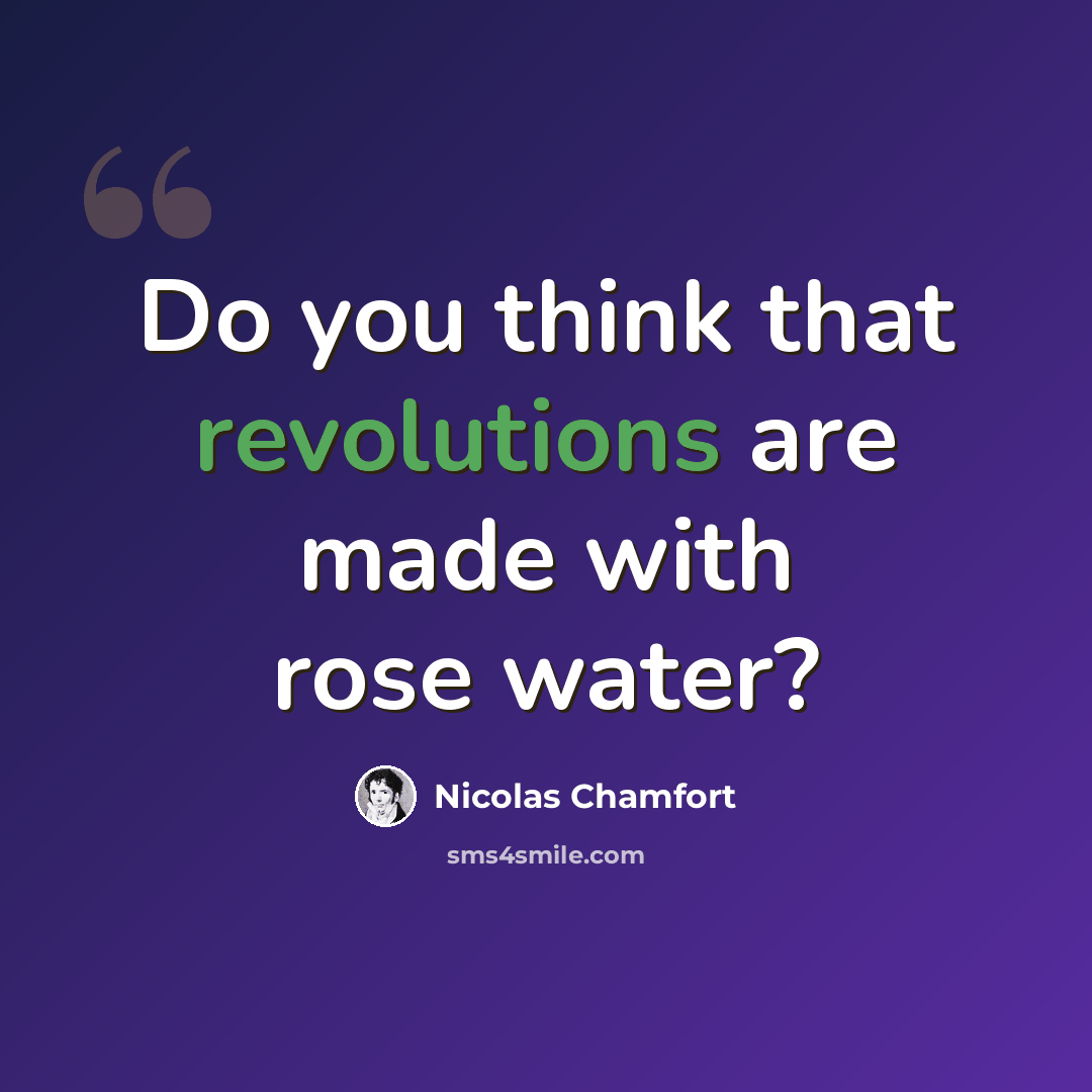 “Do you think that revolutions are made with rose water?” quote by Nicolas Chamfort
