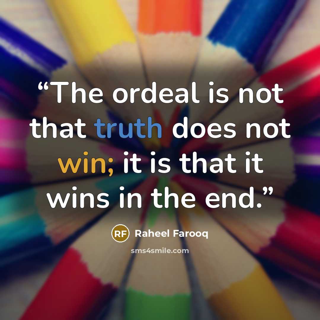 “The ordeal is not that truth does not win; it is that it wins in the end.” quote by Raheel Farooq