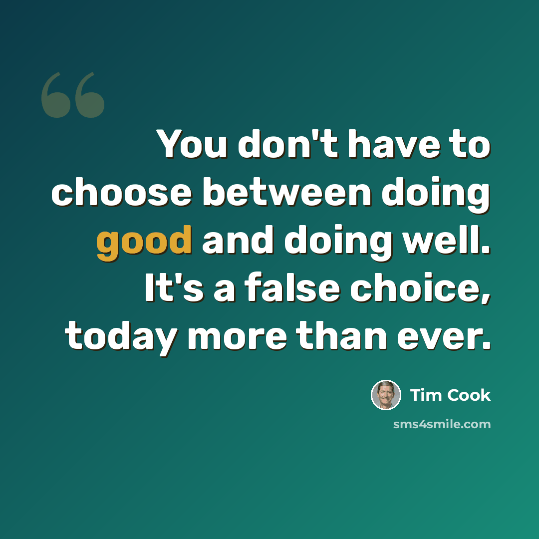 “You don't have to choose between doing good and doing well. It's a false choice, today more than ever.” quote by Tim Cook
