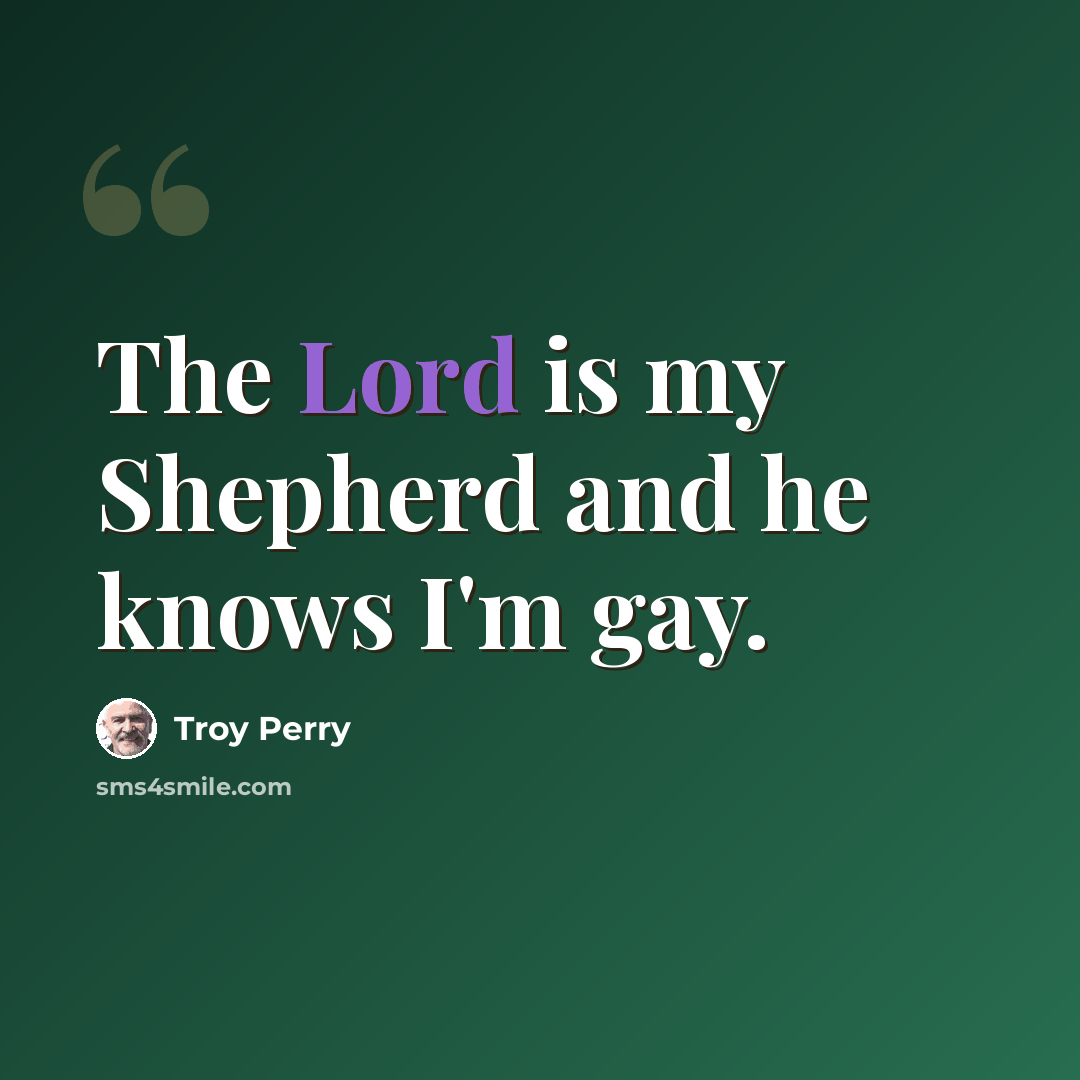 “The Lord is my Shepherd and he knows I'm gay.” quote by Troy Perry