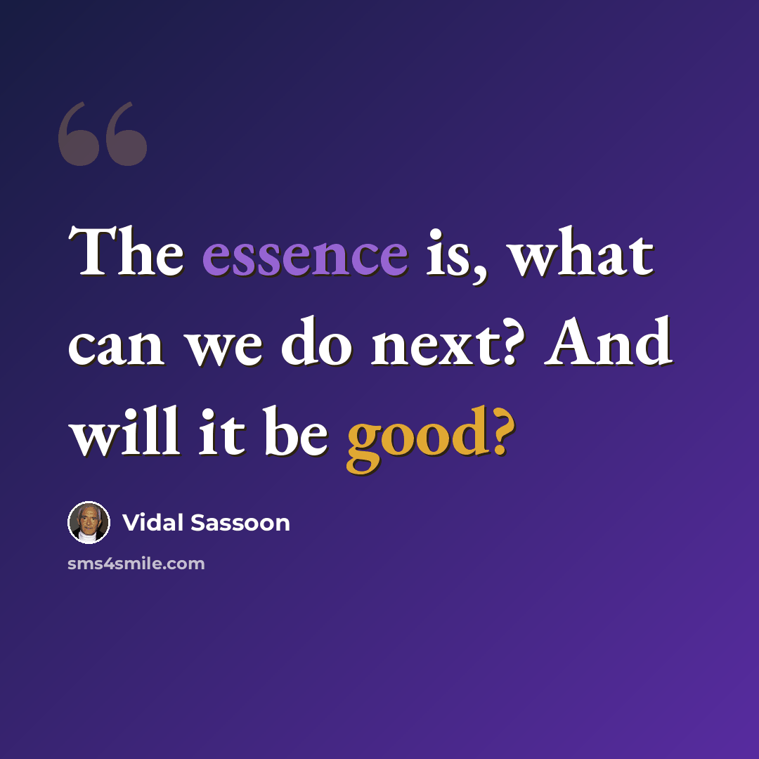 “The essence is, what can we do next? And will it be good?” quote by Vidal Sassoon