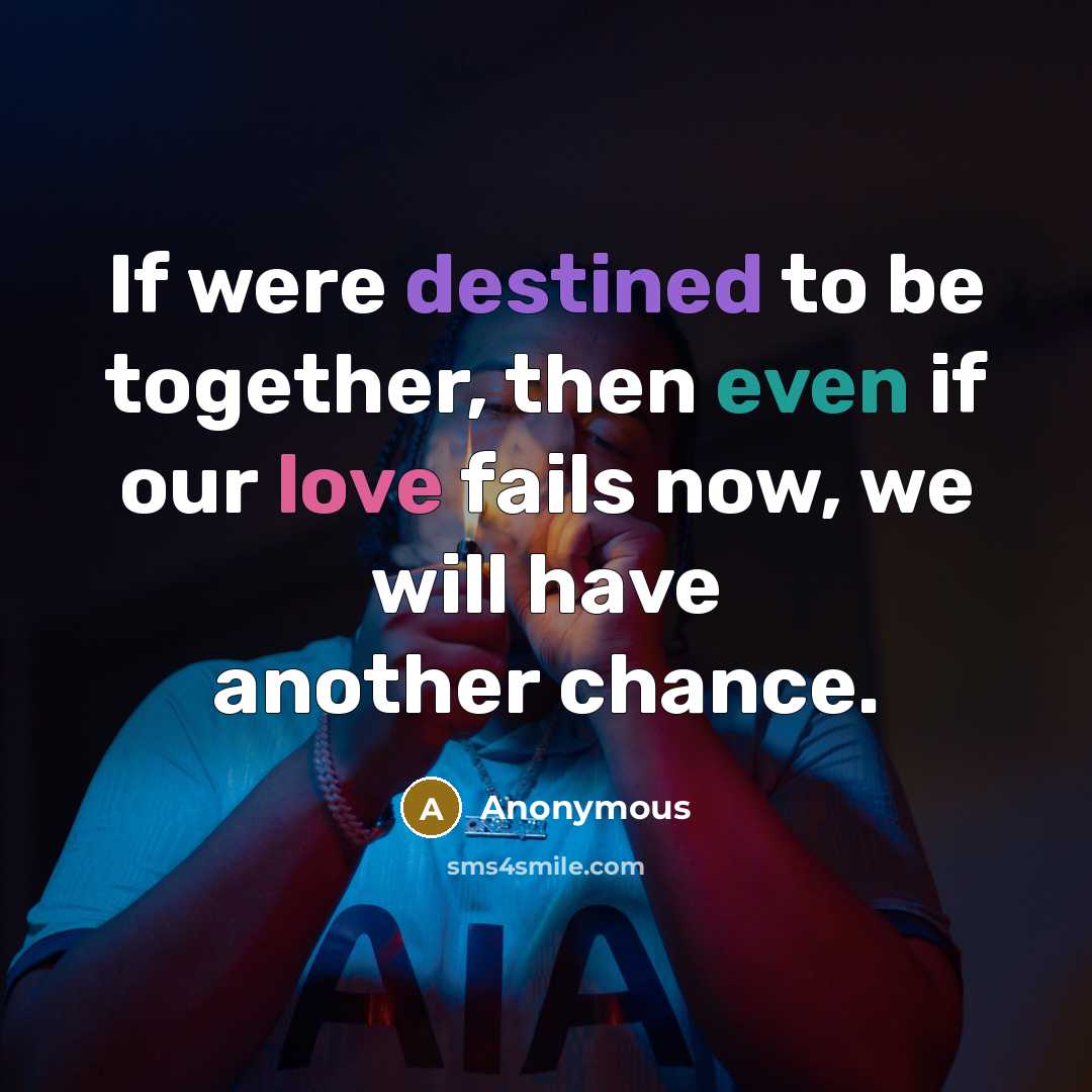 “If were destined to be together, then even if our love fails now, we will have another chance.” quote by Anonymous